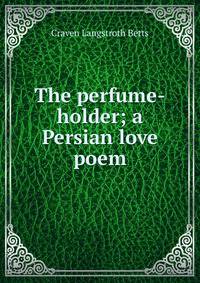 The perfume-holder; a Persian love poem