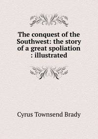 The conquest of the Southwest: the story of a great spoliation : illustrated