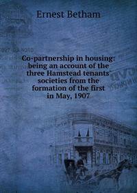Co-partnership in housing: being an account of the three Hamstead tenants' societies from the formation of the first in May, 1907