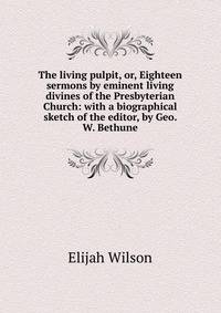 The living pulpit, or, Eighteen sermons by eminent living divines of the Presbyterian Church: with a biographical sketch of the editor, by Geo. W. Bethune