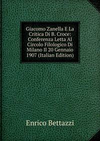 Giacomo Zanella E La Critica Di B. Croce: Conferenza Letta Al Circolo Filologico Di Milano Il 20 Gennaio 1907 (Italian Edition)