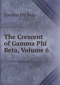 The Crescent of Gamma Phi Beta, Volume 6