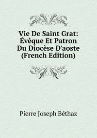 Vie De Saint Grat: ?v?que Et Patron Du Dioc?se D'aoste (French Edition)