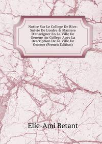Notice Sur Le College De Rive: Suivie De L'ordre &amp; Maniere D'enseigner En La Ville De Geneue Au College Auec La Description De La Ville De Geneue (French Edition)