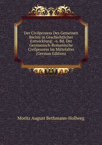 Der Civilprozess Des Gemeinen Rechts in Geschichtlicher Entwicklung: -6. Bd. Der Germanisch-Romanische Civilprozess Im Mittelalter (German Edition)