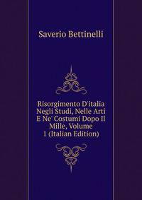 Risorgimento D'italia Negli Studi, Nelle Arti E Ne' Costumi Dopo Il Mille, Volume 1 (Italian Edition)