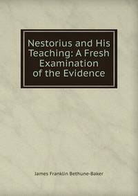 Nestorius and His Teaching: A Fresh Examination of the Evidence