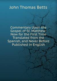 Commentary Upon the Gospel of St. Matthew: Now for the First Time Translated from the Spanish, and Never Before Published in English