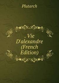 . Vie D'alexandre (French Edition)