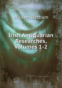 Irish Antiquarian Researches, Volumes 1-2