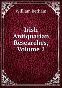 Irish Antiquarian Researches, Volume 2