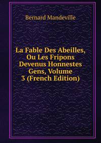 La Fable Des Abeilles, Ou Les Fripons Devenus Honnestes Gens, Volume 3 (French Edition)