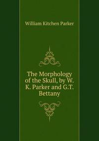 The Morphology of the Skull, by W.K. Parker and G.T. Bettany