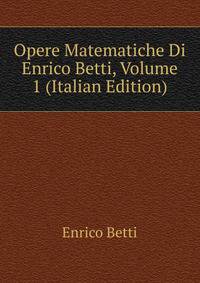 Opere Matematiche Di Enrico Betti, Volume 1 (Italian Edition)