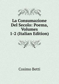 La Consumazione Del Secolo: Poema, Volumes 1-2 (Italian Edition)