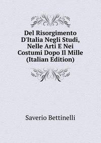 Del Risorgimento D'Italia Negli Studi, Nelle Arti E Nei Costumi Dopo Il Mille (Italian Edition)