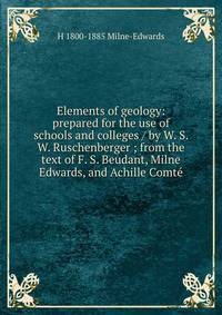 Elements of geology: prepared for the use of schools and colleges / by W. S. W. Ruschenberger ; from the text of F. S. Beudant, Milne Edwards, and Achille Comte