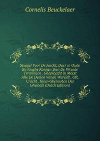 Spiegel Voor De Jeucht, Daer in Oude En Jonghe Konnen Sien De Wreede Tyrannijen . Ghepleeght in Meest Alle De Deelen Vande Wereldt . Oft, Cracht . Huys-Ghenooten Des Gheloofs (Dutch Edition)