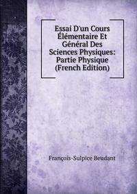 Essai D'un Cours ?l?mentaire Et G?n?ral Des Sciences Physiques: Partie Physique (French Edition)