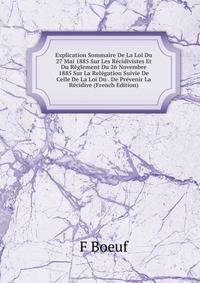 Explication Sommaire De La Loi Du 27 Mai 1885 Sur Les Recidivistes Et Du Reglement Du 26 Novembre 1885 Sur La Relegation Suivie De Celle De La Loi Du . De Prevenir La Recidive (French Edition)