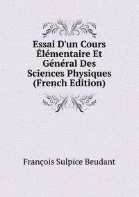 Essai D'un Cours ?l?mentaire Et G?n?ral Des Sciences Physiques (French Edition)