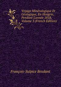 Voyage Min?ralogique Et G?ologique, En Hongrie, Pendant L'ann?e 1818, Volume 3 (French Edition)