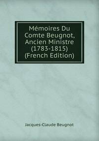 Memoires Du Comte Beugnot, Ancien Ministre (1783-1815) (French Edition)