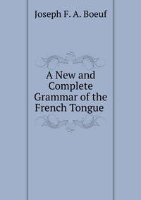 A New and Complete Grammar of the French Tongue .