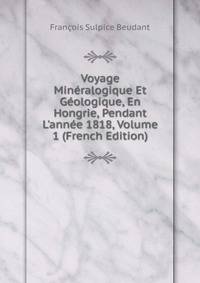 Voyage Min?ralogique Et G?ologique, En Hongrie, Pendant L'ann?e 1818, Volume 1 (French Edition)