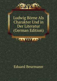 Ludwig Borne Als Charakter Und in Der Literatur (German Edition)