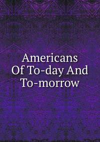 Americans Of To-day And To-morrow