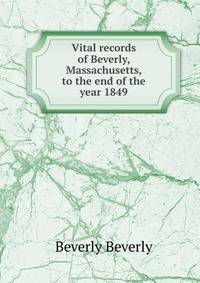 Vital records of Beverly, Massachusetts, to the end of the year 1849