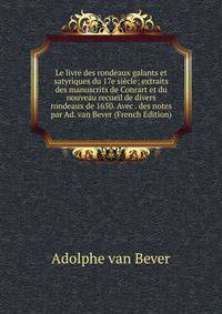 Le livre des rondeaux galants et satyriques du 17e siecle; extraits des manuscrits de Conrart et du nouveau recueil de divers rondeaux de 1650. Avec . des notes par Ad. van Bever (French Edition)