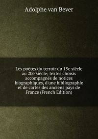 Les po?tes du terroir du 15e si?cle au 20e si?cle; textes choisis accompagn?s de notices biographiques, d'une bibliographie et de cartes des anciens pays de France (French Edition)