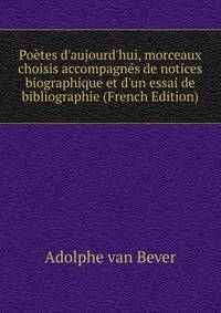 Po?tes d'aujourd'hui, morceaux choisis accompagn?s de notices biographique et d'un essai de bibliographie (French Edition)