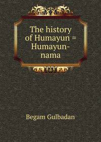 The history of Humayun = Humayun-nama