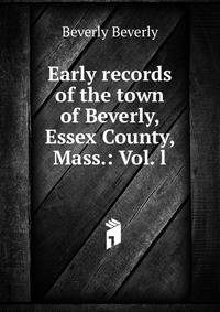 Early records of the town of Beverly, Essex County, Mass.: Vol. l.
