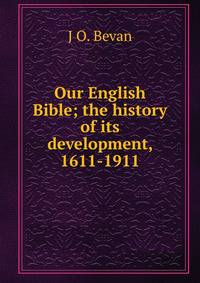 Our English Bible; the history of its development, 1611-1911