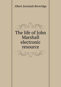The life of John Marshall electronic resource
