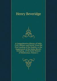 A Comprehensive History of India, Civil, Military and Social: From the First Landing of the English, to the Suppression of the Sepoy Revolt; Including . of the Early History of Hindoostan, Volume 2