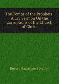 The Tombs of the Prophets: A Lay Sermon On the Corruptions of the Church of Christ