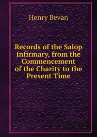 Records of the Salop Infirmary, from the Commencement of the Charity to the Present Time