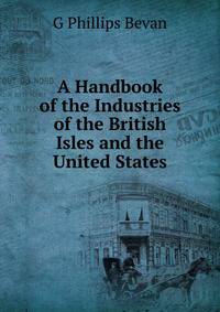 A Handbook of the Industries of the British Isles and the United States
