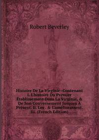 Histoire De La Virginie: Contenant I. L'histoire Du Premier ?tablissement Dans La Virginie, &amp; De Son Gouvernement Jusques ? Pr?sent. Ii. Les . &amp; L'am?liorassent. Iii. (French Edition)