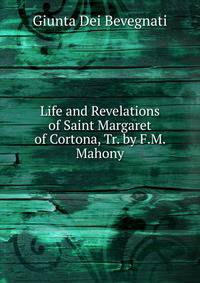 Life and Revelations of Saint Margaret of Cortona, Tr. by F.M. Mahony