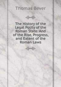 The History of the Legal Polity of the Roman State: And of the Rise, Progress, and Extent of the Roman Laws