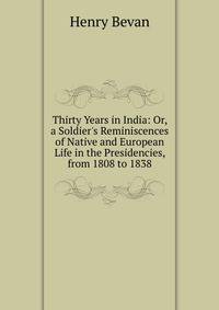 Thirty Years in India: Or, a Soldier's Reminiscences of Native and European Life in the Presidencies, from 1808 to 1838