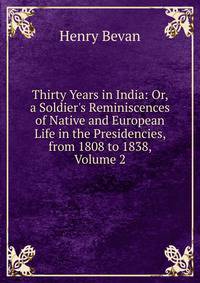 Thirty Years in India: Or, a Soldier's Reminiscences of Native and European Life in the Presidencies, from 1808 to 1838, Volume 2