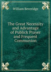 The Great Necessity and Advantage of Publick Prayer and Frequent Communion