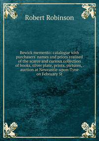 Bewick memento: catalogue with purchasers' names and prices realised of the scarce and curious collection of books, silver plate, prints, pictures, . auction at Newcastle-upon-Tyne on February 5t